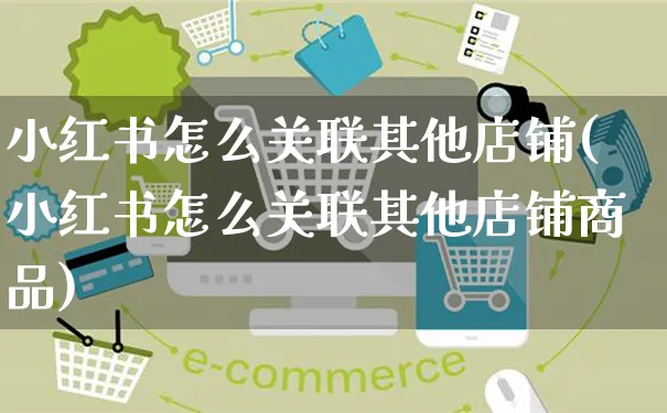 小红书怎么关联其他店铺(小红书怎么关联其他店铺商品)_https://www.czttao.com_小红书_第1张