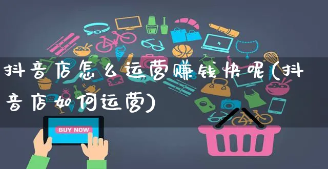 抖音店怎么运营赚钱快呢(抖音店如何运营)_https://www.czttao.com_抖音小店_第1张