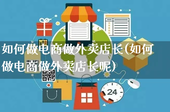 如何做电商做外卖店长(如何做电商做外卖店长呢)_https://www.czttao.com_开店技巧_第1张