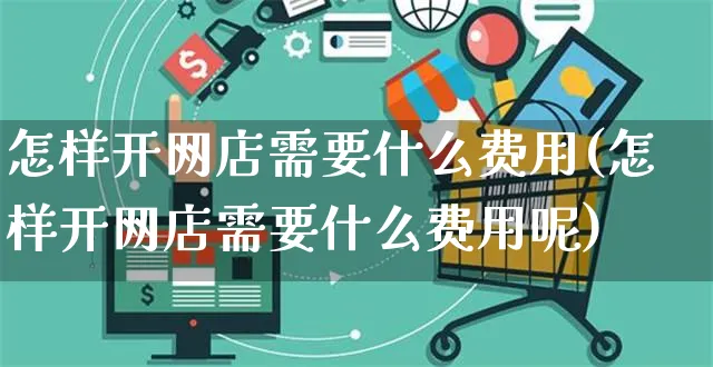 怎样开网店需要什么费用(怎样开网店需要什么费用呢)_https://www.czttao.com_店铺规则_第1张