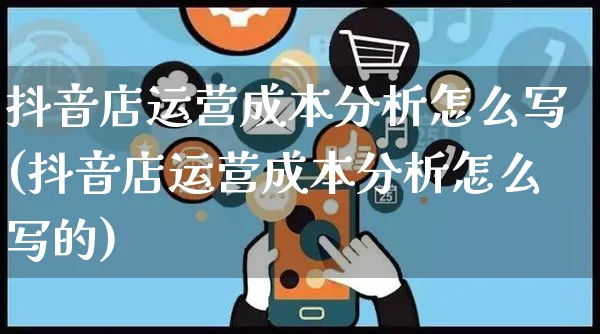 抖音店运营成本分析怎么写(抖音店运营成本分析怎么写的)_https://www.czttao.com_抖音小店_第1张