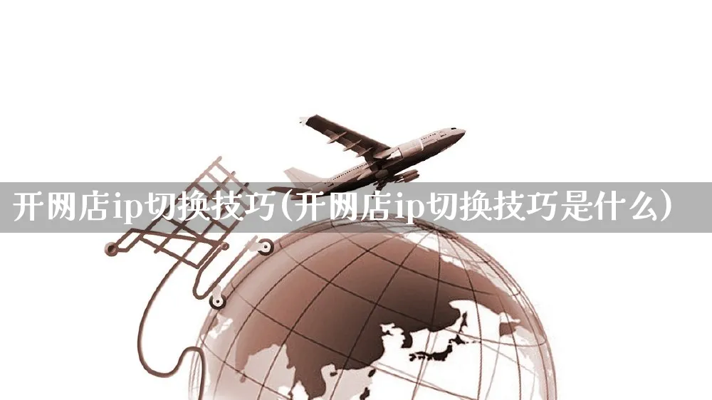 开网店ip切换技巧(开网店ip切换技巧是什么)_https://www.czttao.com_店铺装修_第1张