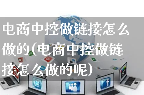 电商中控做链接怎么做的(电商中控做链接怎么做的呢)_https://www.czttao.com_电商问答_第1张