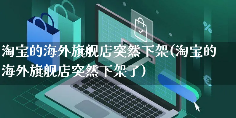 淘宝的海外旗舰店突然下架(淘宝的海外旗舰店突然下架了)_https://www.czttao.com_亚马逊电商_第1张