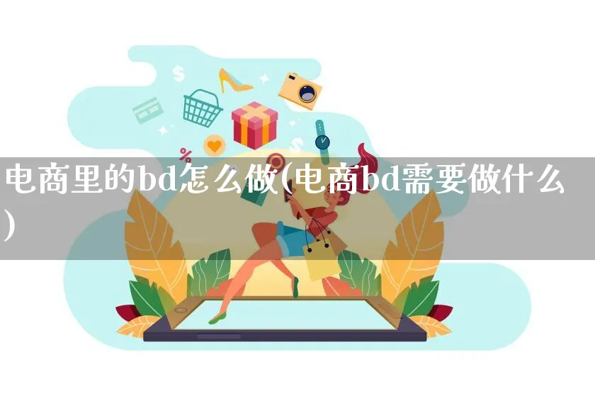 电商里的bd怎么做(电商bd需要做什么)_https://www.czttao.com_电商问答_第1张