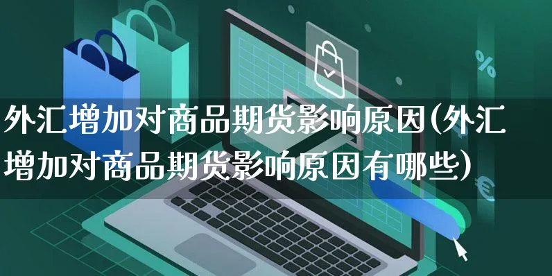 外汇增加对商品期货影响原因(外汇增加对商品期货影响原因有哪些)_https://www.czttao.com_电商运营_第1张