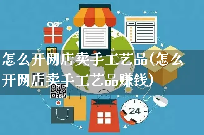 怎么开网店卖手工艺品(怎么开网店卖手工艺品赚钱)_https://www.czttao.com_开店技巧_第1张