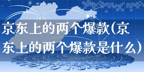 京东上的两个爆款(京东上的两个爆款是什么)_https://www.czttao.com_京东电商_第1张