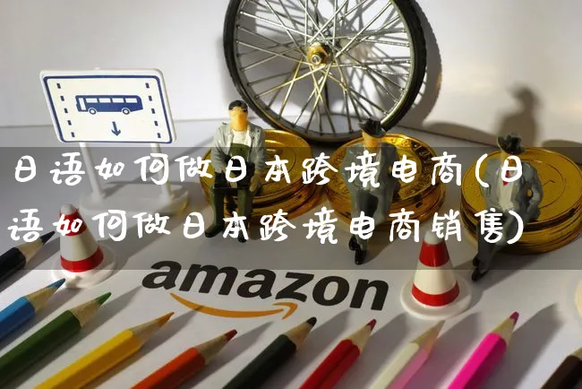 日语如何做日本跨境电商(日语如何做日本跨境电商销售)_https://www.czttao.com_开店技巧_第1张