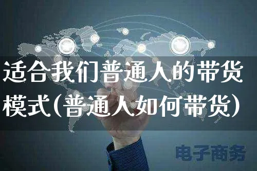 适合我们普通人的带货模式(普通人如何带货)_https://www.czttao.com_视频/直播带货_第1张