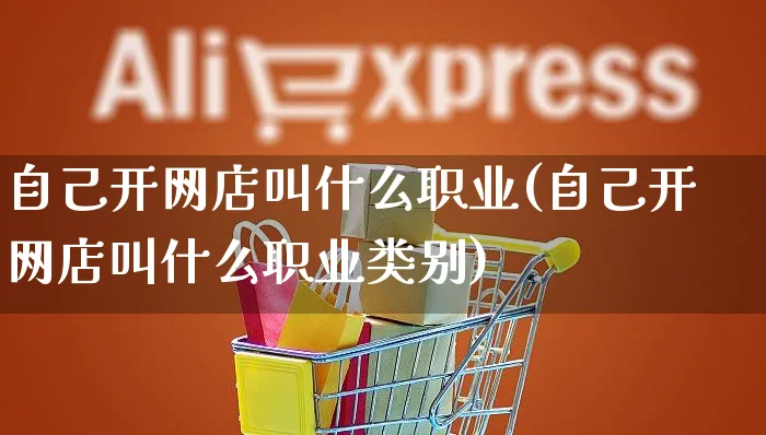 自己开网店叫什么职业(自己开网店叫什么职业类别)_https://www.czttao.com_店铺装修_第1张