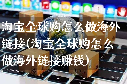 淘宝全球购怎么做海外链接(淘宝全球购怎么做海外链接赚钱)_https://www.czttao.com_亚马逊电商_第1张