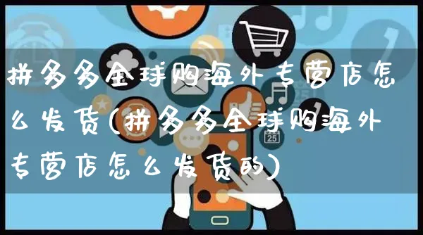 拼多多全球购海外专营店怎么发货(拼多多全球购海外专营店怎么发货的)_https://www.czttao.com_亚马逊电商_第1张