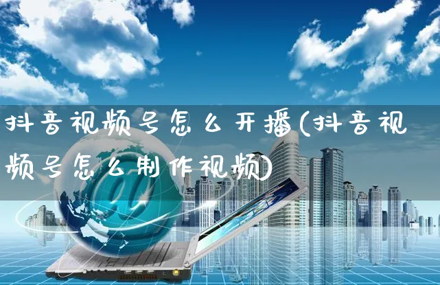 抖音视频号怎么开播(抖音视频号怎么制作视频)_https://www.czttao.com_视频/直播带货_第1张