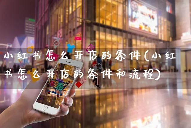 小红书怎么开店的条件(小红书怎么开店的条件和流程)_https://www.czttao.com_小红书_第1张