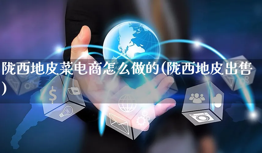 陇西地皮菜电商怎么做的(陇西地皮出售)_https://www.czttao.com_电商问答_第1张