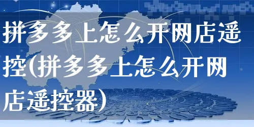 拼多多上怎么开网店遥控(拼多多上怎么开网店遥控器)_https://www.czttao.com_开店技巧_第1张