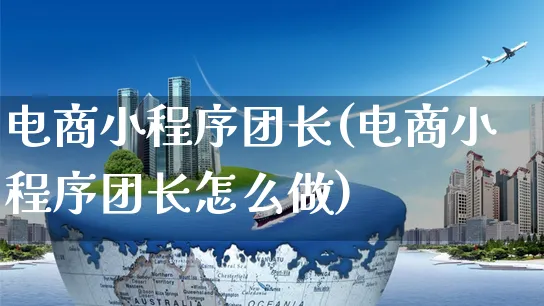 电商小程序团长(电商小程序团长怎么做)_https://www.czttao.com_开店技巧_第1张