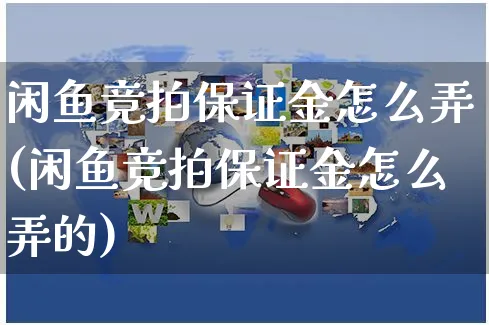 闲鱼竞拍保证金怎么弄(闲鱼竞拍保证金怎么弄的)_https://www.czttao.com_闲鱼电商_第1张