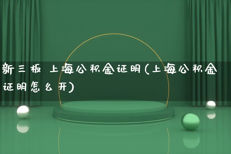 新三板 上海公积金证明(上海公积金证明怎么开)_https://www.qujiang-marathon.com_产品报表_第1张