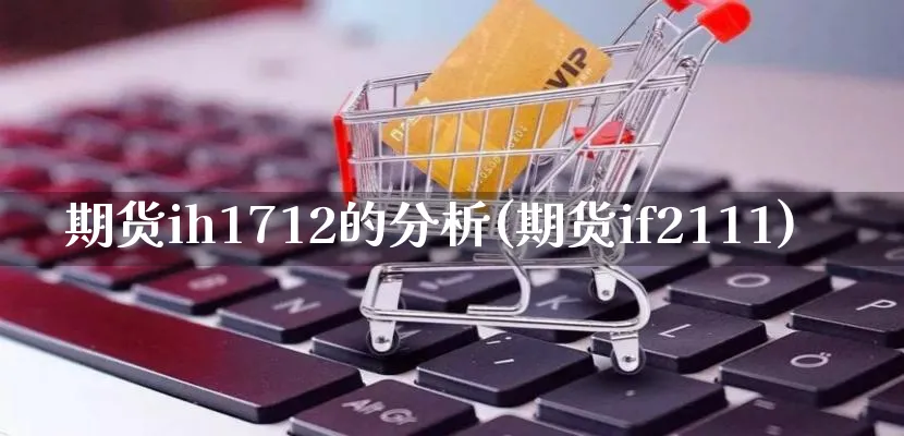 期货ih1712的分析(期货if2111)_https://www.qujiang-marathon.com_市场推广_第1张