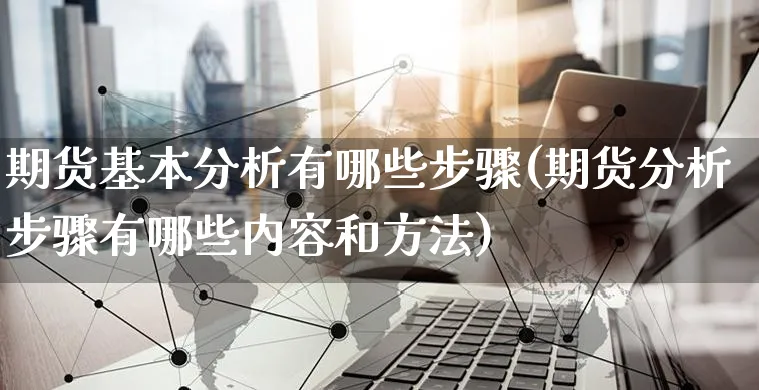 期货基本分析有哪些步骤(期货分析步骤有哪些内容和方法)_https://www.czttao.com_店铺规则_第1张