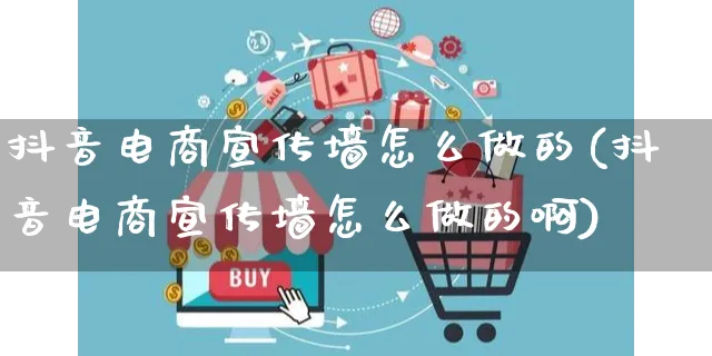 抖音电商宣传墙怎么做的(抖音电商宣传墙怎么做的啊)_https://www.czttao.com_电商运营_第1张