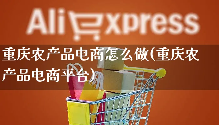 重庆农产品电商怎么做(重庆农产品电商平台)_https://www.czttao.com_电商运营_第1张