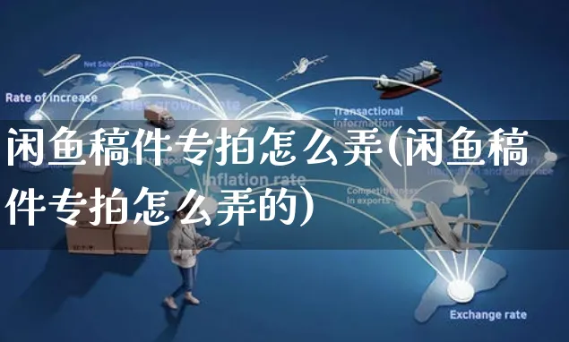 闲鱼稿件专拍怎么弄(闲鱼稿件专拍怎么弄的)_https://www.czttao.com_闲鱼电商_第1张