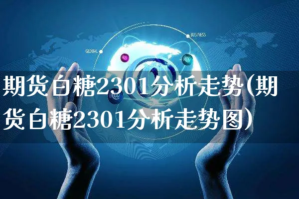 期货白糖2301分析走势(期货白糖2301分析走势图)_https://www.czttao.com_电商问答_第1张