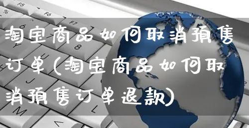 淘宝商品如何取消预售订单(淘宝商品如何取消预售订单退款)_https://www.czttao.com_淘宝电商_第1张