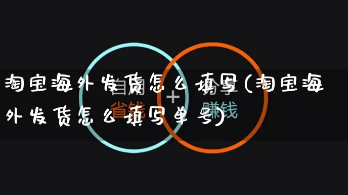 淘宝海外发货怎么填写(淘宝海外发货怎么填写单号)_https://www.czttao.com_亚马逊电商_第1张