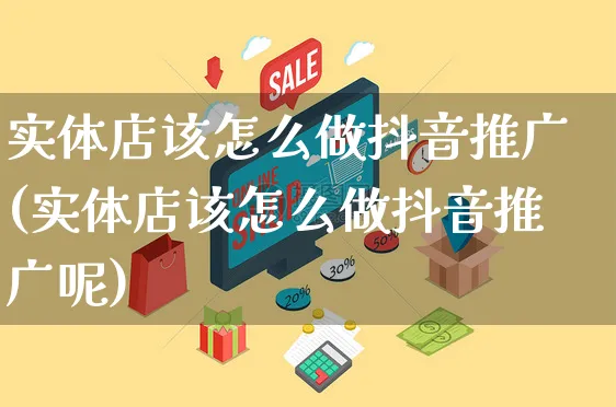 实体店该怎么做抖音推广(实体店该怎么做抖音推广呢)_https://www.czttao.com_抖音小店_第1张