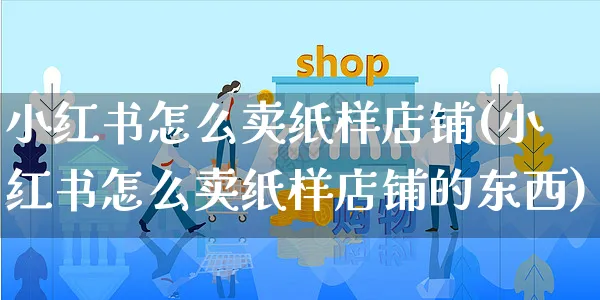 小红书怎么卖纸样店铺(小红书怎么卖纸样店铺的东西)_https://www.czttao.com_小红书_第1张