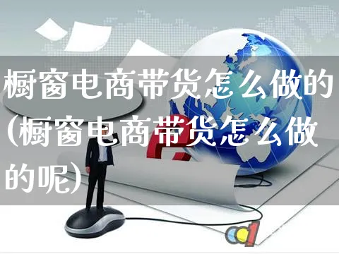 橱窗电商带货怎么做的(橱窗电商带货怎么做的呢)_https://www.czttao.com_电商运营_第1张