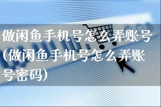 做闲鱼手机号怎么弄账号(做闲鱼手机号怎么弄账号密码)_https://www.czttao.com_闲鱼电商_第1张