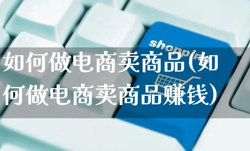 如何做电商卖商品(如何做电商卖商品赚钱)_https://www.czttao.com_店铺规则_第1张