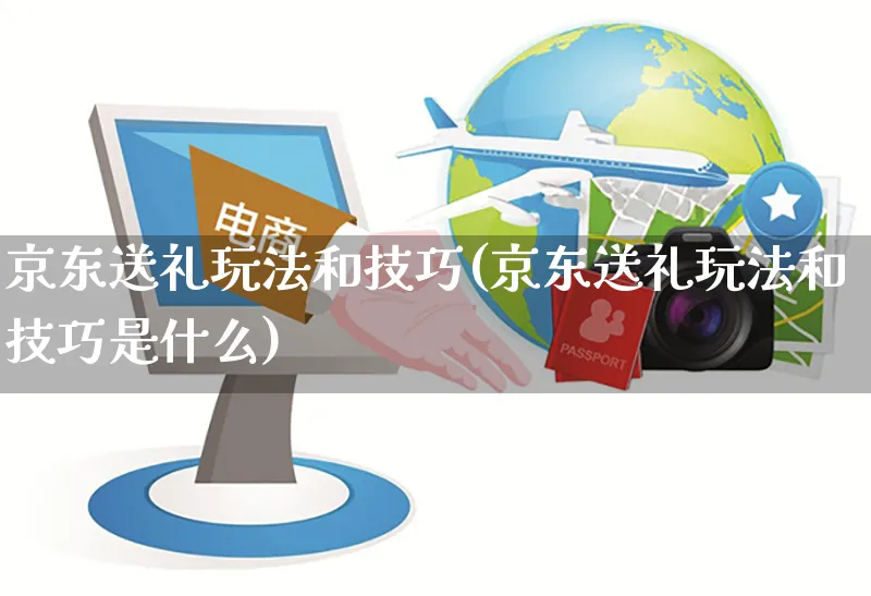 京东送礼玩法和技巧(京东送礼玩法和技巧是什么)_https://www.czttao.com_京东电商_第1张