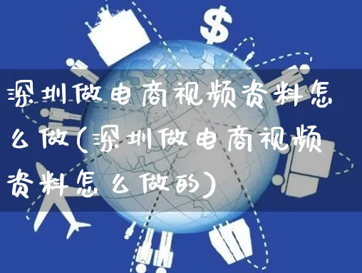 深圳做电商视频资料怎么做(深圳做电商视频资料怎么做的)_https://www.czttao.com_电商运营_第1张