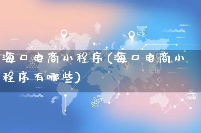 海口电商小程序(海口电商小程序有哪些)_https://www.czttao.com_店铺装修_第1张