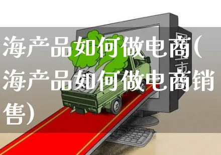 海产品如何做电商(海产品如何做电商销售)_https://www.czttao.com_店铺装修_第1张