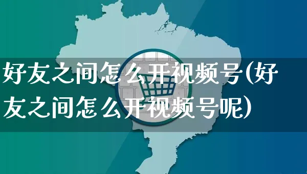 好友之间怎么开视频号(好友之间怎么开视频号呢)_https://www.czttao.com_视频/直播带货_第1张