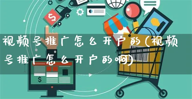 视频号推广怎么开户的(视频号推广怎么开户的啊)_https://www.czttao.com_视频/直播带货_第1张