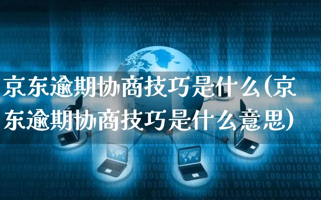 京东逾期协商技巧是什么(京东逾期协商技巧是什么意思)_https://www.czttao.com_京东电商_第1张