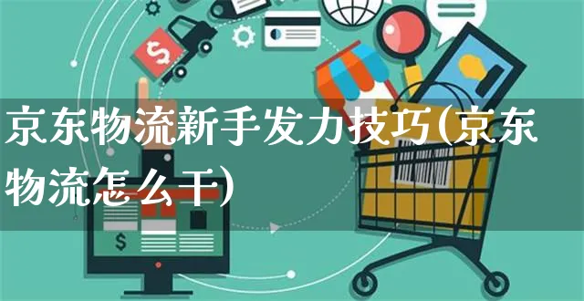 京东物流新手发力技巧(京东物流怎么干)_https://www.czttao.com_京东电商_第1张