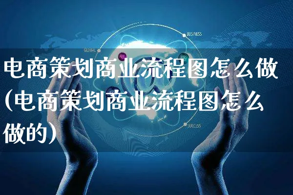 电商策划商业流程图怎么做(电商策划商业流程图怎么做的)_https://www.czttao.com_电商问答_第1张