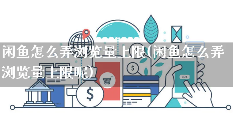 闲鱼怎么弄浏览量上限(闲鱼怎么弄浏览量上限呢)_https://www.czttao.com_闲鱼电商_第1张