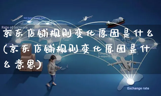 京东店铺规则变化原因是什么(京东店铺规则变化原因是什么意思)_https://www.czttao.com_京东电商_第1张