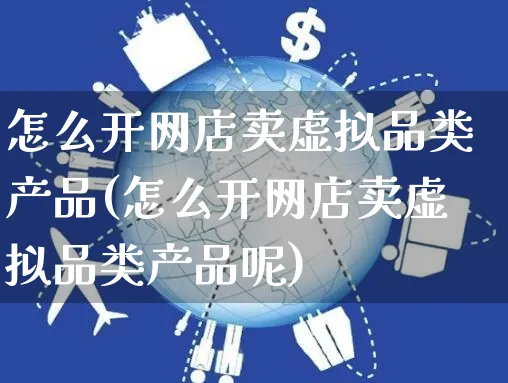 怎么开网店卖虚拟品类产品(怎么开网店卖虚拟品类产品呢)_https://www.czttao.com_开店技巧_第1张