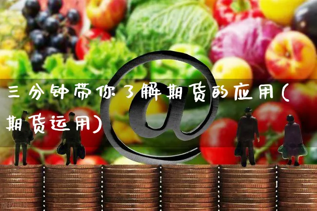 三分钟带你了解期货的应用(期货运用)_https://www.czttao.com_淘宝电商_第1张